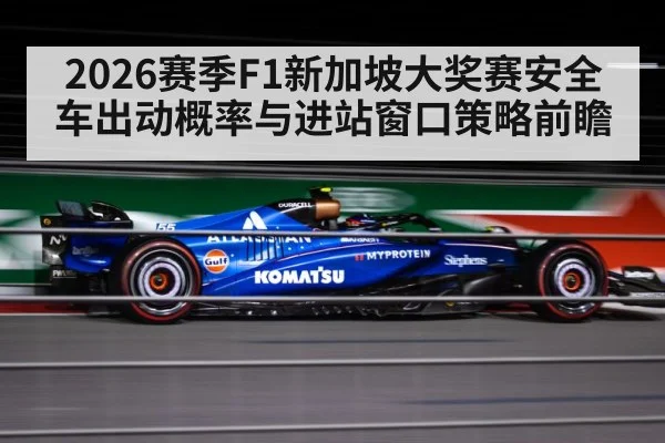 2026赛季F1新加坡大奖赛安全车出动概率与进站窗口策略前瞻