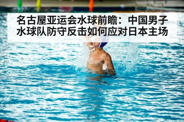 名古屋亚运会水球前瞻：中国男子水球队防守反击如何应对日本主场