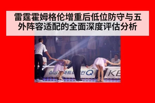 雷霆霍姆格伦增重后低位防守与五外阵容适配的全面深度评估分析