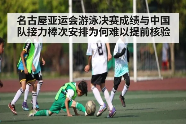 名古屋亚运会游泳决赛成绩与中国队接力棒次安排为何难以提前核验