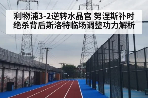 利物浦3-2逆转水晶宫 努涅斯补时绝杀背后斯洛特临场调整功力解析