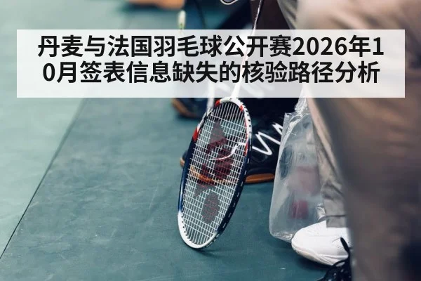 丹麦与法国羽毛球公开赛2026年10月签表信息缺失的核验路径分析