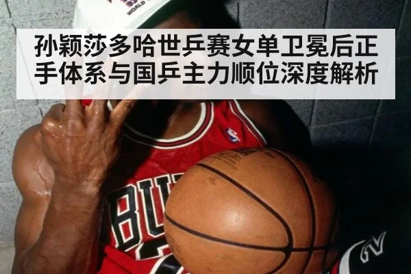 孙颖莎多哈世乒赛女单卫冕后正手体系与国乒主力顺位深度解析
